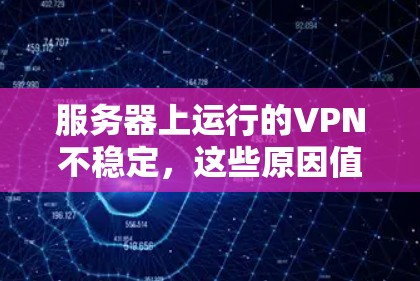 服务器上运行的VPN不稳定,这些原因值得你深思 服务器上运行的VPN不稳定,这些原因值得你深思