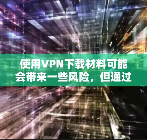 使用VPN下载材料可能会带来一些风险,但通过选择可靠的VPN服务器和使用加密技术来保护自己的下载过程,可以有效避免这种情况的发生。以下是一些详细的信息和建议 使用VPN下载材料可能会带来一些风险,但通过选择可靠的VPN服务器和使用加密技术来保护自己的下载过程,可以有效避免这种情况的发生。以下是一些详细的信息和建议