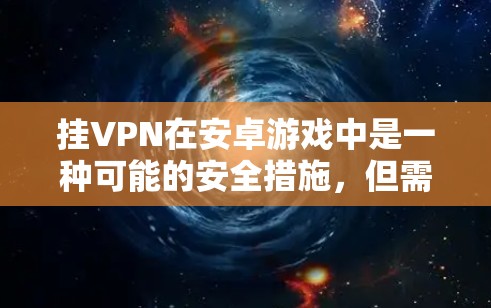 挂VPN在安卓游戏中是一种可能的安全措施,但需谨慎处理。以下是详细的步骤和建议 挂VPN在安卓游戏中是一种可能的安全措施,但需谨慎处理。以下是详细的步骤和建议