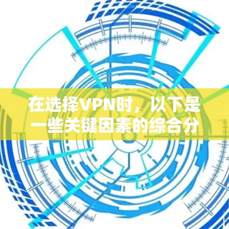 在选择VPN时，以下是一些关键因素的综合分析，帮助你做出明智的选择