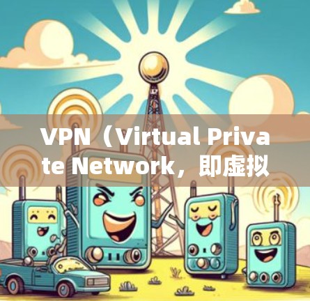 VPN（Virtual Private Network，即虚拟网络）是通过网络技术将多个计算机连接起来，以便实现数据的安全传输。如果你对使用VPN来观看小电影感兴趣，以下是一些建议和步骤