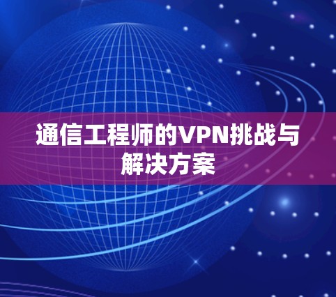 通信工程师的VPN挑战与解决方案