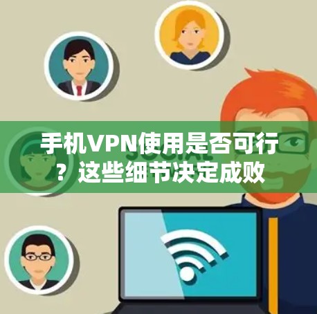 手机VPN使用是否可行?这些细节决定成败 手机VPN使用是否可行?这些细节决定成败