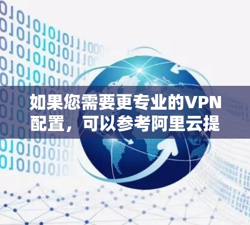 如果您需要更专业的VPN配置，可以参考阿里云提供的云安全解决方案，包括云防火墙、云加密传输、云访问控制等，这些功能可以帮助您更好地保障云环境的安全性