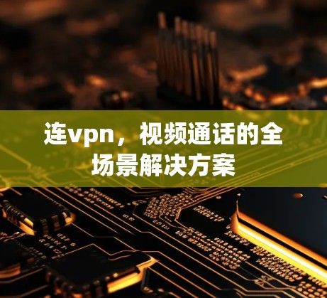 连vpn,视频通话的全场景解决方案 连vpn,视频通话的全场景解决方案