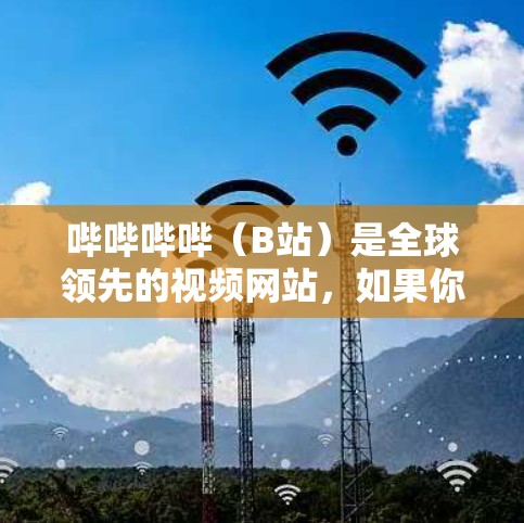 哔哔哔哔(B站)是全球领先的视频网站,如果你想使用VPN连接B站,可以按照以下步骤操作 哔哔哔哔(B站)是全球领先的视频网站,如果你想使用VPN连接B站,可以按照以下步骤操作