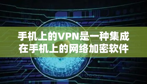 手机上的VPN是一种集成在手机上的网络加密软件,旨在提供安全、便捷的网络访问体验。以下是其主要功能和作用的详细总结 手机上的VPN是一种集成在手机上的网络加密软件,旨在提供安全、便捷的网络访问体验。以下是其主要功能和作用的详细总结