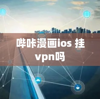 哔咔漫画ios 挂vpn吗 哔咔漫画ios 挂vpn吗