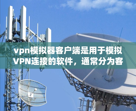 vpn模拟器客户端是用于模拟VPN连接的软件,通常分为客户端和服务器端两种。以下是关于VPN模拟器客户端的几种常见推荐 vpn模拟器客户端是用于模拟VPN连接的软件,通常分为客户端和服务器端两种。以下是关于VPN模拟器客户端的几种常见推荐
