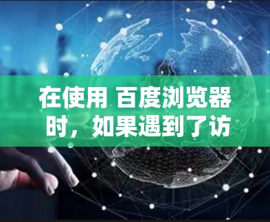 在使用 百度浏览器 时,如果遇到了访问问题,可以尝试以下步骤来安装 VPN 功能,具体步骤可能因浏览器版本和设置而异 在使用 百度浏览器 时,如果遇到了访问问题,可以尝试以下步骤来安装 VPN 功能,具体步骤可能因浏览器版本和设置而异