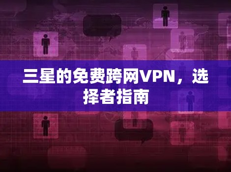 三星的免费跨网VPN,选择者指南 三星的免费跨网VPN,选择者指南