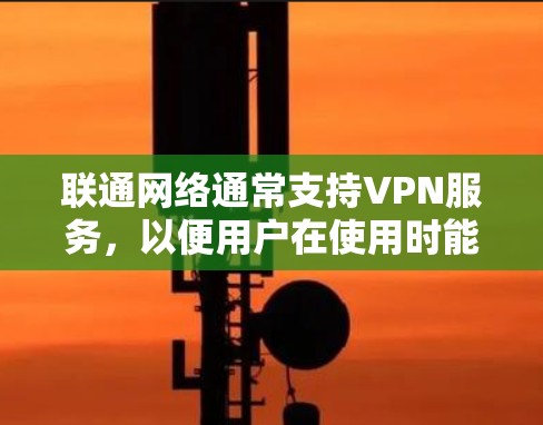 联通网络通常支持VPN服务,以便用户在使用时能够安全地连接到其他设备。以下是使用联通VPN服务的一些步骤和方法 联通网络通常支持VPN服务,以便用户在使用时能够安全地连接到其他设备。以下是使用联通VPN服务的一些步骤和方法