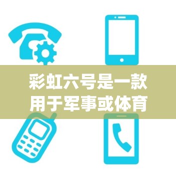 彩虹六号是一款用于军事或体育领域使用的装备，其挂vpn可能指的是某种防护技术或装备。以下是关于彩虹六号的一些详细信息