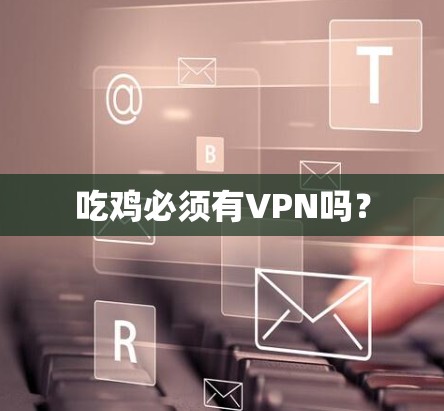 吃鸡必须有VPN吗？