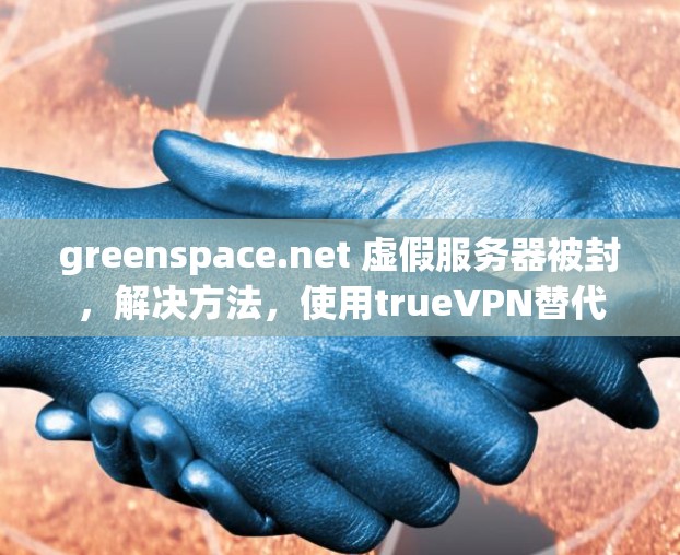greenspace.net 虚假服务器被封，解决方法，使用trueVPN替代