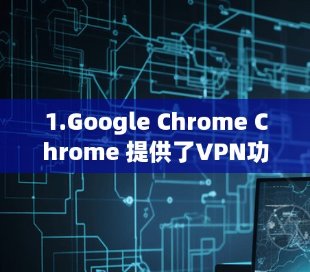 1.Google Chrome Chrome 提供了VPN功能,可以在主窗口或扩展 brkcipher 下访问 1.Google Chrome Chrome 提供了VPN功能,可以在主窗口或扩展 brkcipher 下访问
