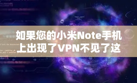 如果您的小米Note手机上出现了VPN不见了这样的情况,可能是因为以下原因 如果您的小米Note手机上出现了VPN不见了这样的情况,可能是因为以下原因