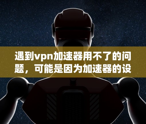 遇到vpn加速器用不了的问题,可能是因为加速器的设置或功能设置有问题,或者加速器本身不支持你使用的VPN类型。以下是一些建议,帮助你解决这个问题 遇到vpn加速器用不了的问题,可能是因为加速器的设置或功能设置有问题,或者加速器本身不支持你使用的VPN类型。以下是一些建议,帮助你解决这个问题