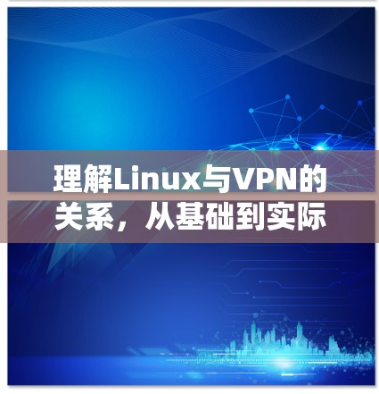理解Linux与VPN的关系，从基础到实际应用