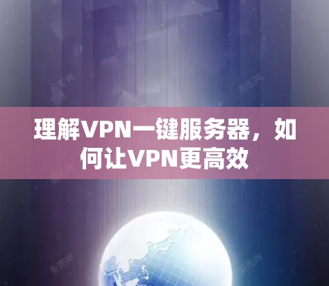 理解VPN一键服务器,如何让VPN更高效 理解VPN一键服务器,如何让VPN更高效