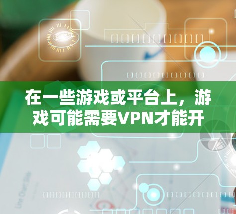 在一些游戏或平台上,游戏可能需要VPN才能开始。这种情况下,VPN通常被称为游戏道具或特殊道具。以下是关于这种情况的一些常见解释和使用方法 在一些游戏或平台上,游戏可能需要VPN才能开始。这种情况下,VPN通常被称为游戏道具或特殊道具。以下是关于这种情况的一些常见解释和使用方法