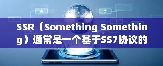 SSR（Something Something）通常是一个基于SS7协议的VPN功能，主要应用于访问虚拟专用服务器（VPS）以下是SSR的详细分析