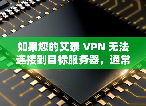如果您的艾泰 VPN 无法连接到目标服务器,通常会有以下几个可能的原因和解决方法 如果您的艾泰 VPN 无法连接到目标服务器,通常会有以下几个可能的原因和解决方法