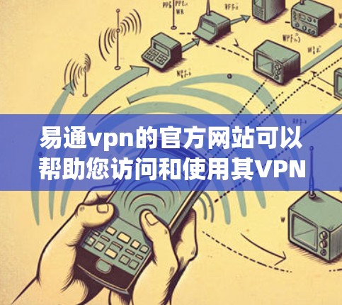 易通vpn的官方网站可以帮助您访问和使用其VPN服务。以下是详细的步骤和说明 易通vpn的官方网站可以帮助您访问和使用其VPN服务。以下是详细的步骤和说明