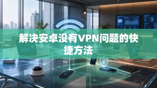 解决安卓没有VPN问题的快捷方法 解决安卓没有VPN问题的快捷方法