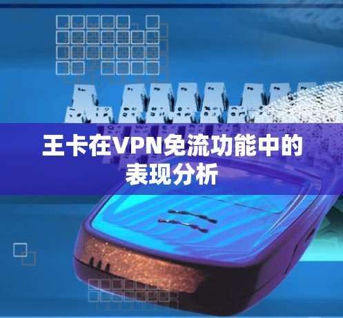 王卡在VPN免流功能中的表现分析
