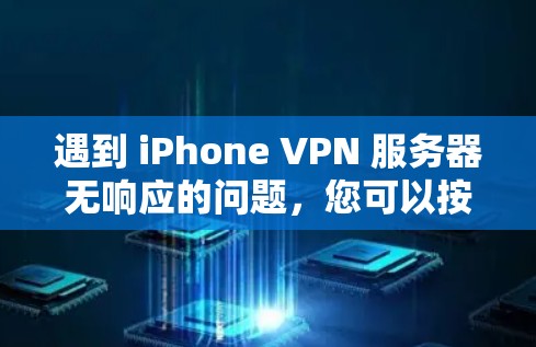 遇到 iPhone VPN 服务器无响应的问题，您可以按照以下步骤进行排查和解决