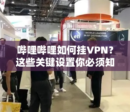 哔哩哔哩如何挂VPN？这些关键设置你必须知道
