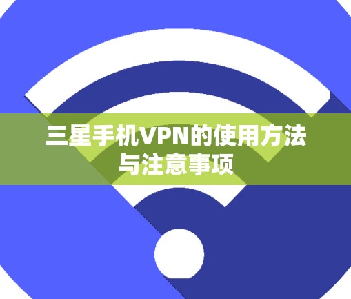 三星手机VPN的使用方法与注意事项