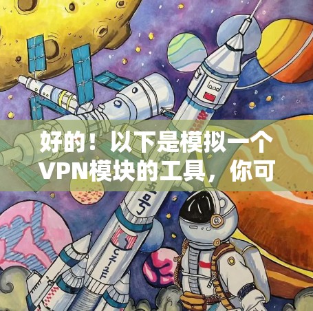 好的!以下是模拟一个VPN模块的工具,你可以根据需要调整参数,用于测试或配置VPN连接。这个工具的界面简单,但如果你需要更高级的功能,可以参考类似工具的实现 好的!以下是模拟一个VPN模块的工具,你可以根据需要调整参数,用于测试或配置VPN连接。这个工具的界面简单,但如果你需要更高级的功能,可以参考类似工具的实现