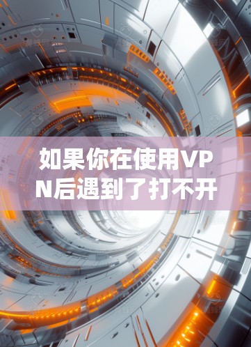 如果你在使用VPN后遇到了打不开汤不热的问题,通常是指无法打开某个手机应用、系统或功能。这种情况可能出现在以下几种情况 如果你在使用VPN后遇到了打不开汤不热的问题,通常是指无法打开某个手机应用、系统或功能。这种情况可能出现在以下几种情况