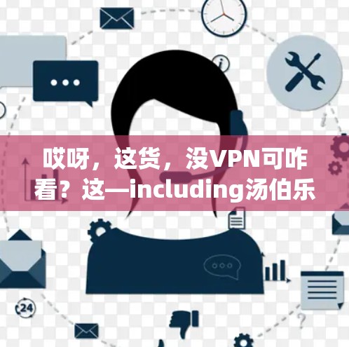 哎呀，这货，没VPN可咋看？这—including汤伯乐啊？这要咋看呢？