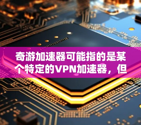 奇游加速器可能指的是某个特定的VPN加速器,但它并不是奇游公司(Odd游)的官方产品。奇游公司专注于开发还原真实世界的游戏,如绝地求生。如果你指的是奇游公司的加速器功能或使用方法,可能需要具体说明 奇游加速器可能指的是某个特定的VPN加速器,但它并不是奇游公司(Odd游)的官方产品。奇游公司专注于开发还原真实世界的游戏,如绝地求生。如果你指的是奇游公司的加速器功能或使用方法,可能需要具体说明