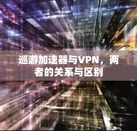 巡游加速器与VPN，两者的关系与区别
