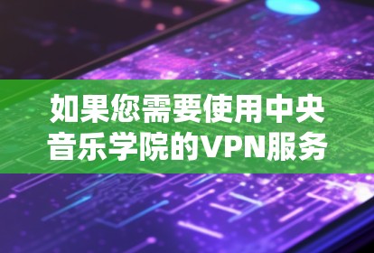 如果您需要使用中央音乐学院的VPN服务,请确保访问时使用安全的VPN连接,避免使用不明来源的网络服务。如果遇到任何问题,建议联系学校或VPN服务提供商寻求帮助 如果您需要使用中央音乐学院的VPN服务,请确保访问时使用安全的VPN连接,避免使用不明来源的网络服务。如果遇到任何问题,建议联系学校或VPN服务提供商寻求帮助
