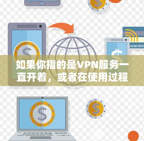 如果你指的是VPN服务一直开着,或者在使用过程中遇到了问题,以下是一些可能的影响及应对措施 如果你指的是VPN服务一直开着,或者在使用过程中遇到了问题,以下是一些可能的影响及应对措施