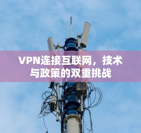 VPN连接互联网，技术与政策的双重挑战