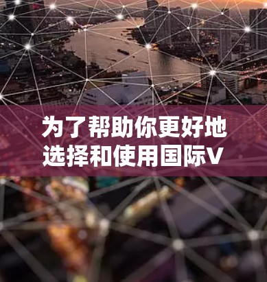 为了帮助你更好地选择和使用国际VPN服务,以下是一些步骤性的指南 为了帮助你更好地选择和使用国际VPN服务,以下是一些步骤性的指南