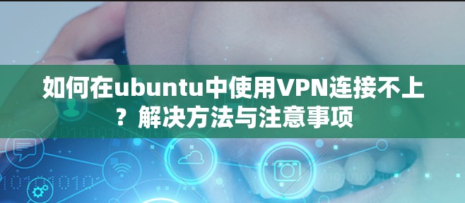 如何在ubuntu中使用VPN连接不上？解决方法与注意事项
