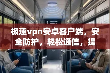 极速vpn安卓客户端,安全防护,轻松通信,提升网络信任感 极速vpn安卓客户端,安全防护,轻松通信,提升网络信任感