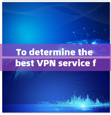 To determine the best VPN service for international use,consider the following structured approach: To determine the best VPN service for international use,consider the following structured approach:
