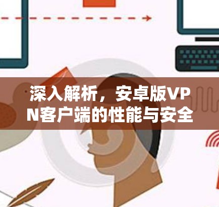 深入解析,安卓版VPN客户端的性能与安全性 深入解析,安卓版VPN客户端的性能与安全性