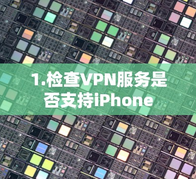 1.检查VPN服务是否支持iPhone