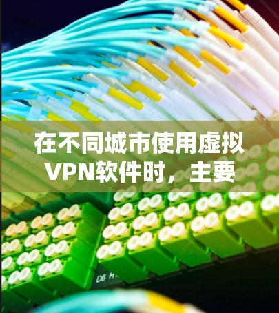 在不同城市使用虚拟VPN软件时，主要涉及的软件类型可能有所不同，但通常会包括以下几种