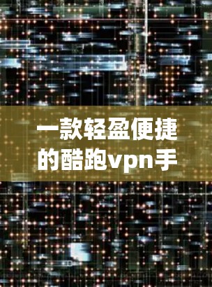一款轻盈便捷的酷跑vpn手机客户端 一款轻盈便捷的酷跑vpn手机客户端