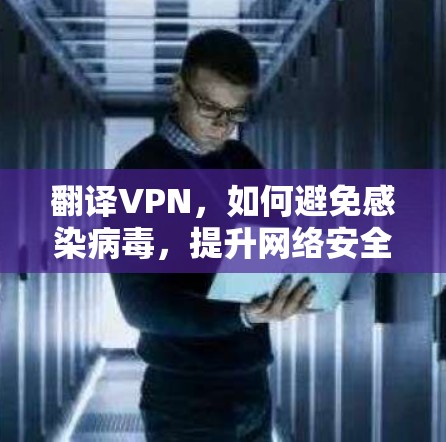 翻译VPN,如何避免感染病毒,提升网络安全 翻译VPN,如何避免感染病毒,提升网络安全